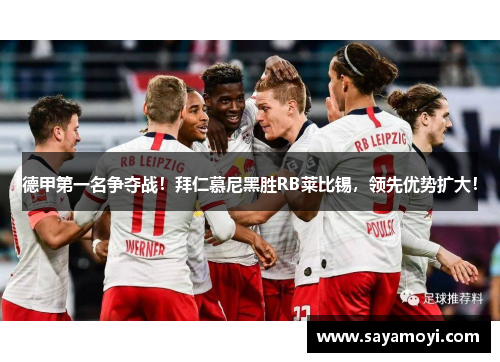 德甲第一名争夺战！拜仁慕尼黑胜RB莱比锡，领先优势扩大！
