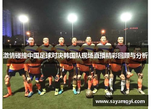激情碰撞中国足球对决韩国队现场直播精彩回顾与分析