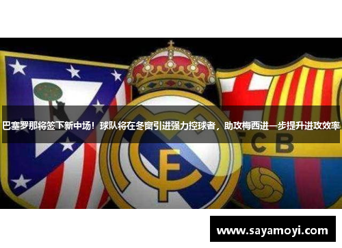 巴塞罗那将签下新中场！球队将在冬窗引进强力控球者，助攻梅西进一步提升进攻效率