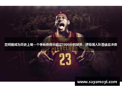 詹姆斯成为历史上第一个季后赛得分超过7000分的球员，领导湖人队晋级总决赛