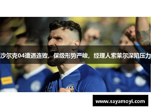 沙尔克04遭遇连败，保级形势严峻，经理人索莱尔深陷压力
