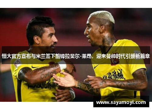 恒大官方宣布与米兰签下前锋拉斐尔-莱昂，迎来曼帅时代引援新篇章