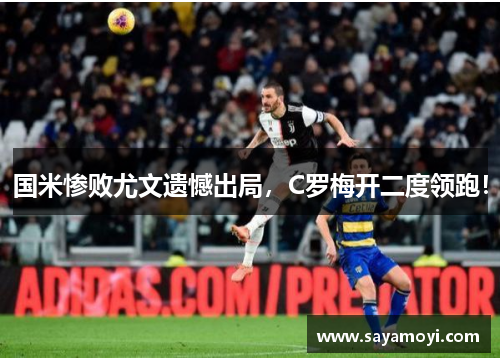 国米惨败尤文遗憾出局，C罗梅开二度领跑！