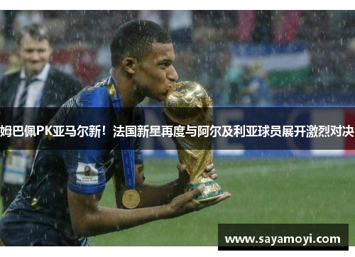 姆巴佩PK亚马尔新！法国新星再度与阿尔及利亚球员展开激烈对决