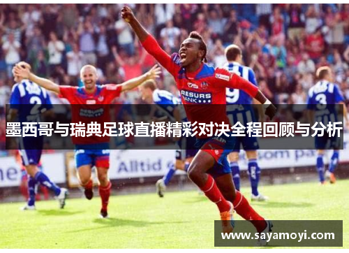 墨西哥与瑞典足球直播精彩对决全程回顾与分析