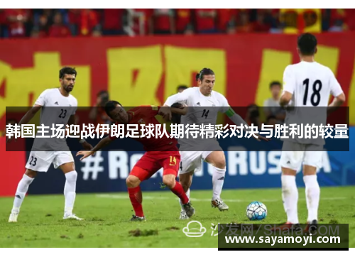 韩国主场迎战伊朗足球队期待精彩对决与胜利的较量