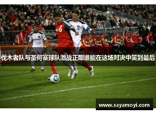 伐木者队与圣何塞球队激战正酣谁能在这场对决中笑到最后