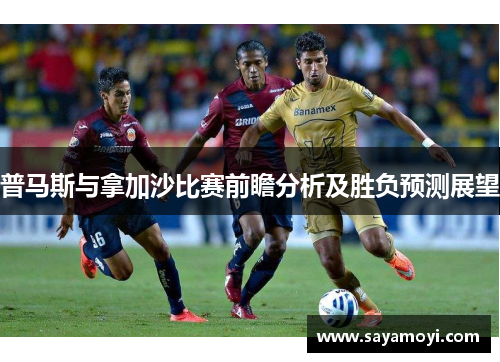 普马斯与拿加沙比赛前瞻分析及胜负预测展望