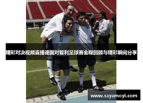 精彩对决视频直播德国对智利足球赛全程回顾与精彩瞬间分享