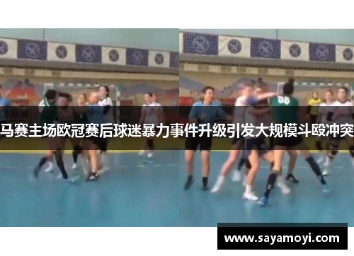 马赛主场欧冠赛后球迷暴力事件升级引发大规模斗殴冲突