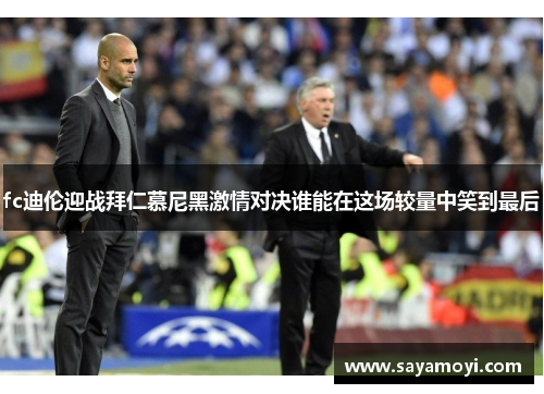 fc迪伦迎战拜仁慕尼黑激情对决谁能在这场较量中笑到最后